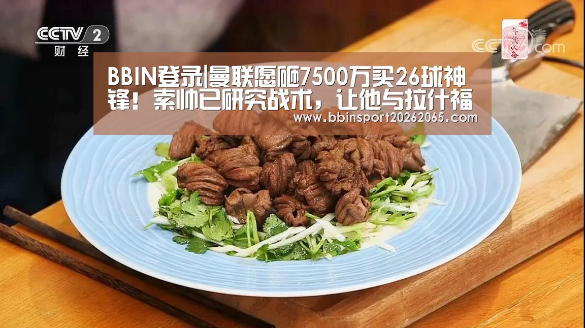 BBIN登录|曼联愿砸7500万买26球神锋!索帅已研究战术,让他与拉什福德兼容(图2) BBIN官网