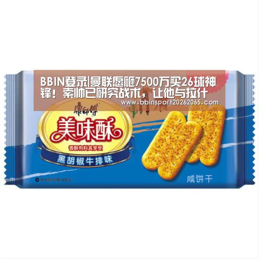 BBIN登录|曼联愿砸7500万买26球神锋!索帅已研究战术,让他与拉什福德兼容(图4) BBIN官网