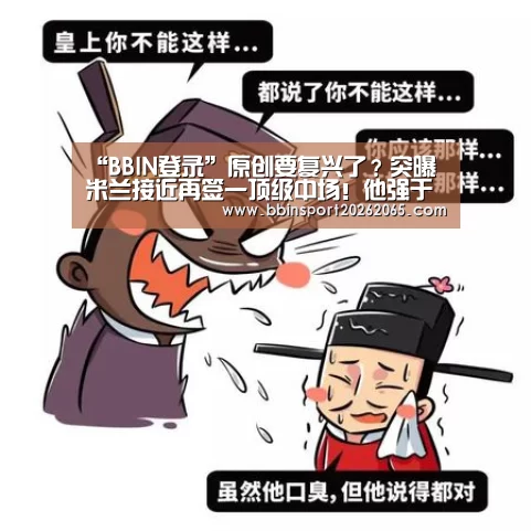“BBIN登录”原创要复兴了?突曝米兰接近再签一顶级中场!他强于巅峰厄齐尔席尔瓦(图1) BBIN官网