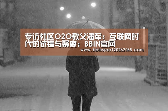 专访社区O2O教父潘军:互联网时代的试错与聚变:BBIN官网(图1) BBIN直播