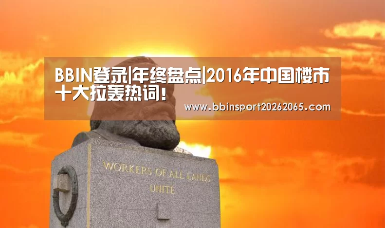 BBIN登录|年终盘点|2016年中国楼市十大拉轰热词!(图1) BBIN官网