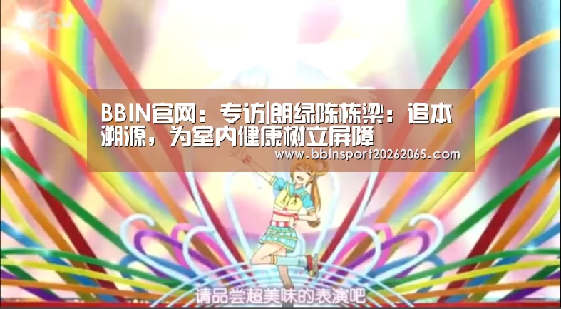 BBIN官网:专访|朗绿陈栋梁:追本溯源,为室内健康树立屏障(图1) BBIN百家乐