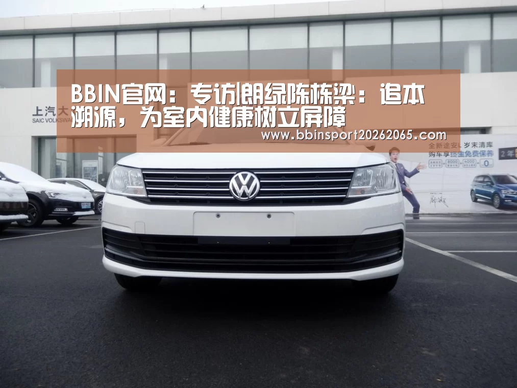 BBIN官网:专访|朗绿陈栋梁:追本溯源,为室内健康树立屏障(图2) BBIN登录