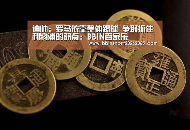 迪帅:罗马依靠整体踢球 争取抓住利物浦的弱点:BBIN百家乐(图2) BBIN直播
