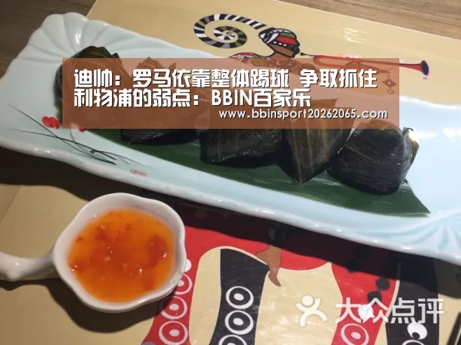 迪帅:罗马依靠整体踢球 争取抓住利物浦的弱点:BBIN百家乐(图3) BBIN百家乐