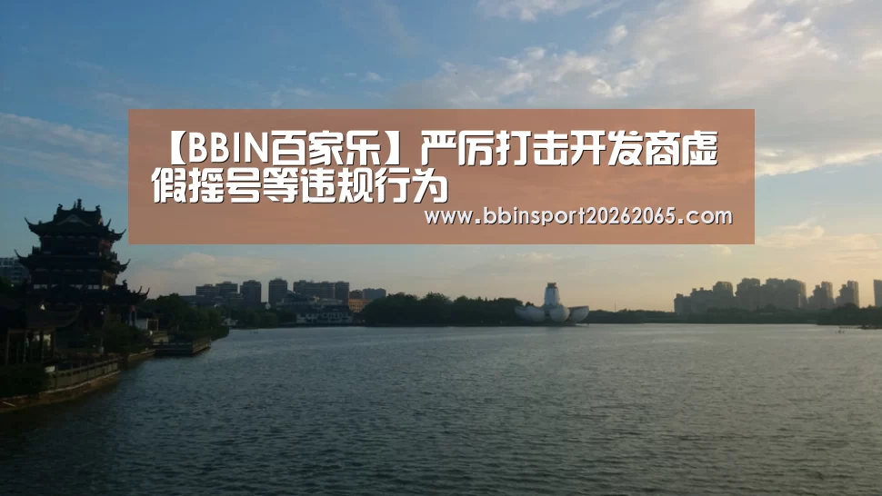 【BBIN百家乐】严厉打击开发商虚假摇号等违规行为(图3) BBIN百家乐